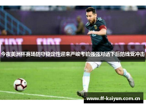 今夜美洲杯赛场防守稳定性迎来严峻考验强强对话下后防线受冲击