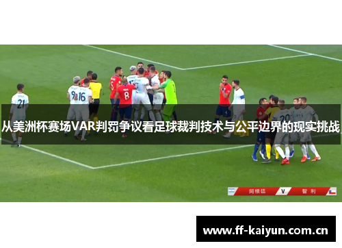 从美洲杯赛场VAR判罚争议看足球裁判技术与公平边界的现实挑战