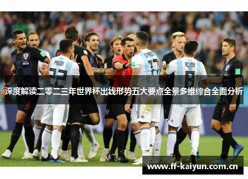 深度解读二零二三年世界杯出线形势五大要点全景多维综合全面分析
